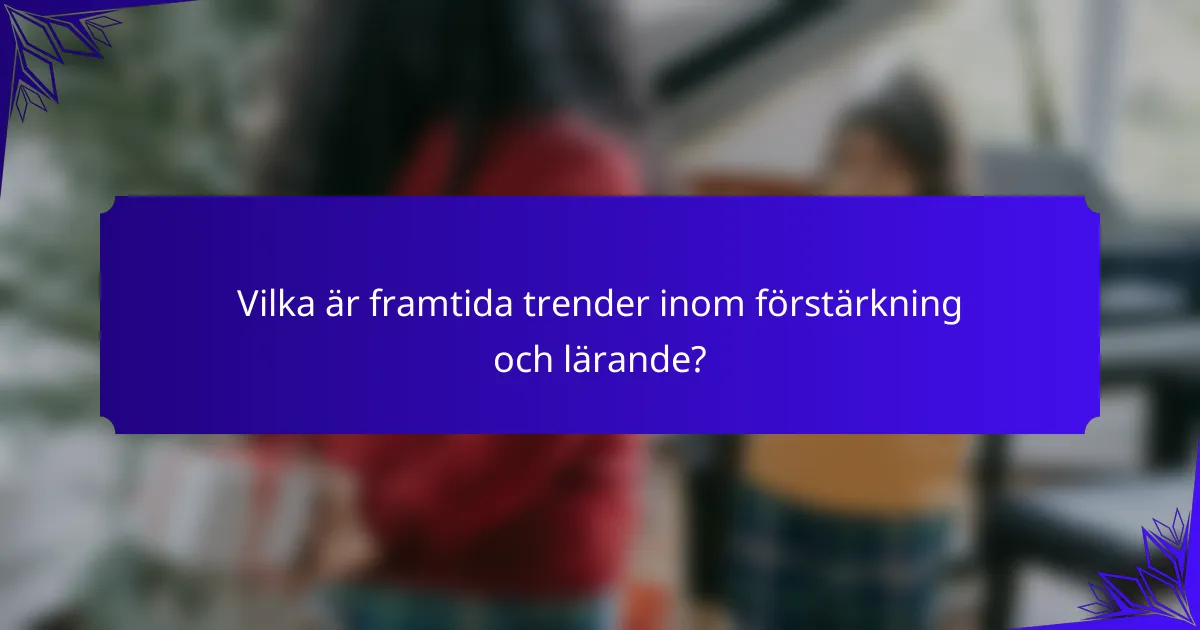 Vilka är framtida trender inom förstärkning och lärande?