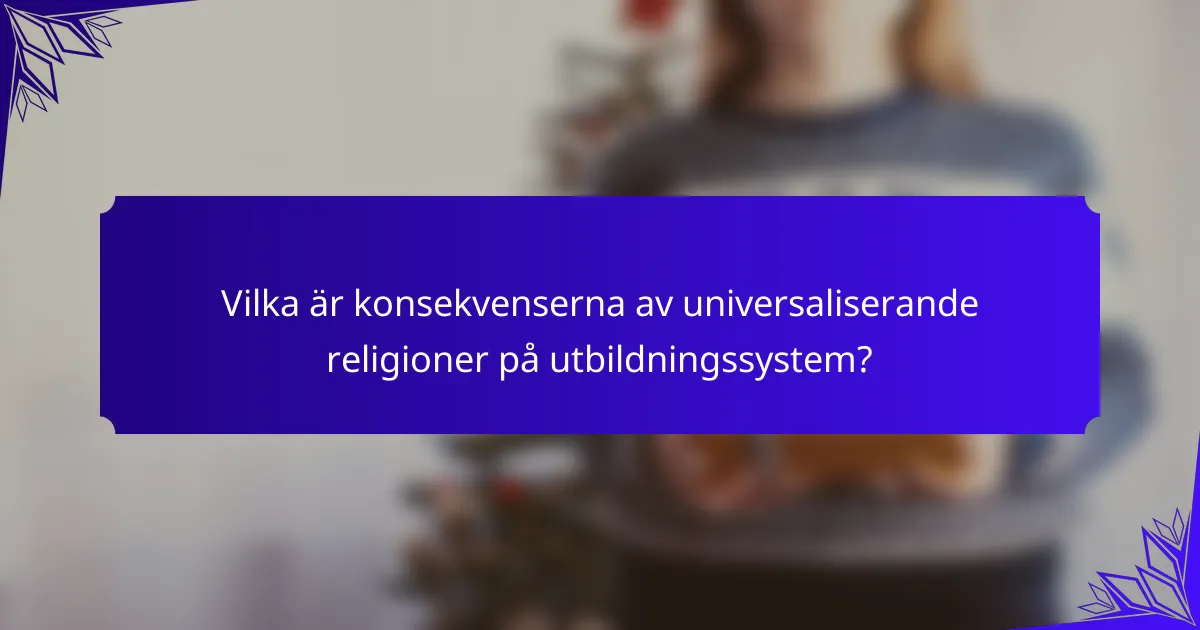 Vilka är konsekvenserna av universaliserande religioner på utbildningssystem?