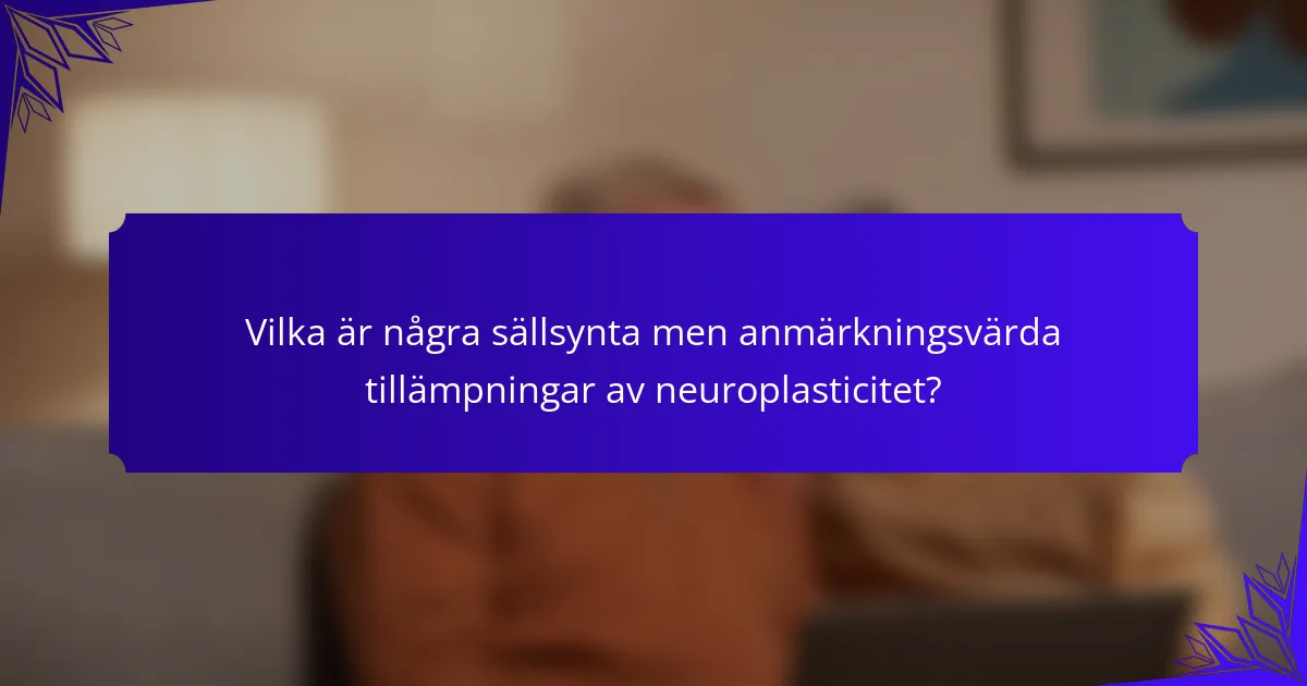 Vilka är några sällsynta men anmärkningsvärda tillämpningar av neuroplasticitet?