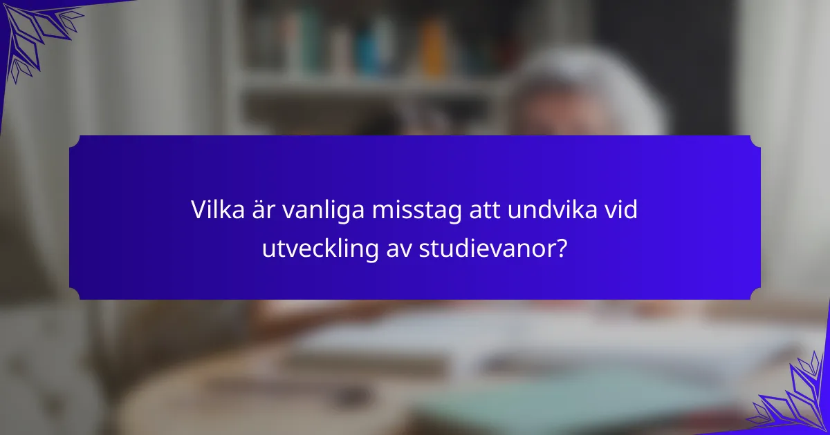Vilka är vanliga misstag att undvika vid utveckling av studievanor?