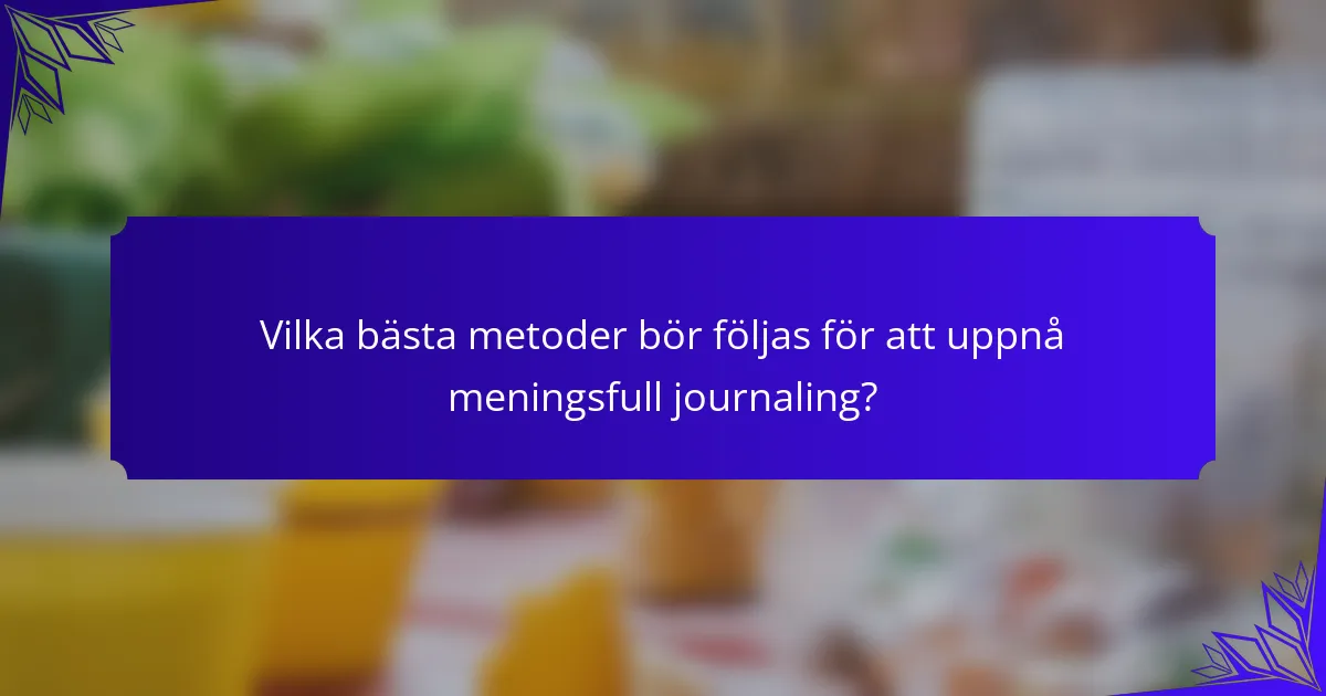Vilka bästa metoder bör följas för att uppnå meningsfull journaling?