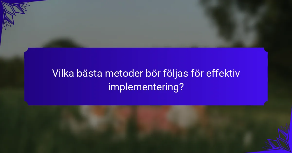 Vilka bästa metoder bör följas för effektiv implementering?