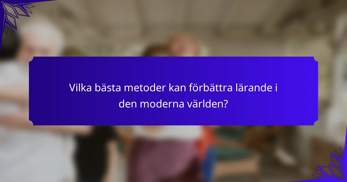 Vilka bästa metoder kan förbättra lärande i den moderna världen?