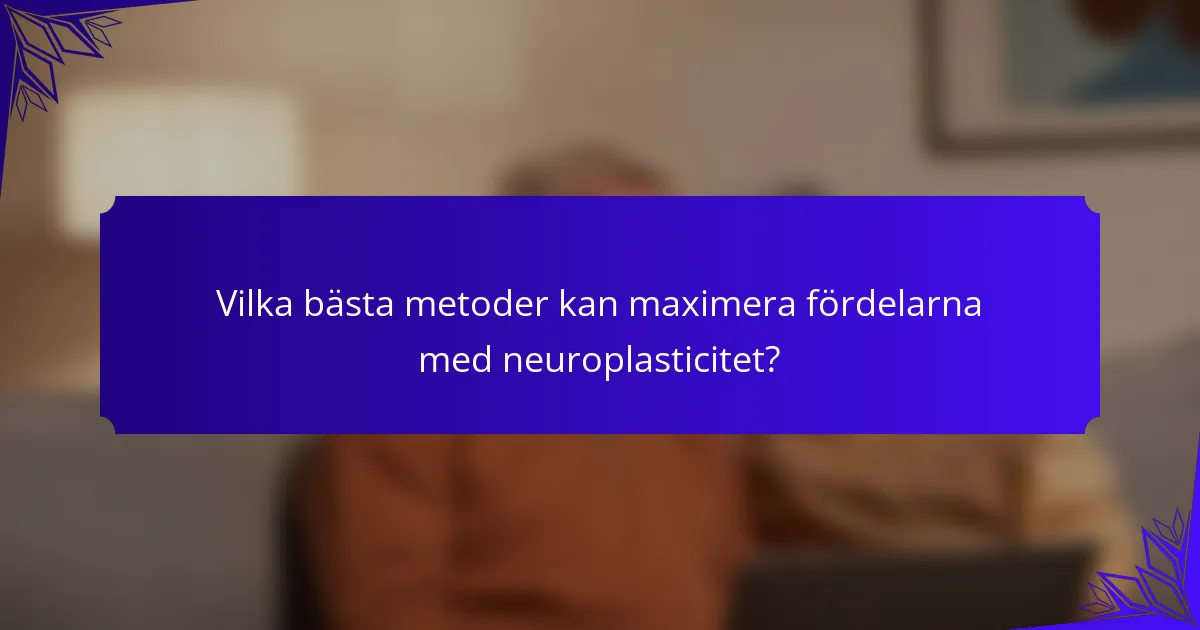 Vilka bästa metoder kan maximera fördelarna med neuroplasticitet?