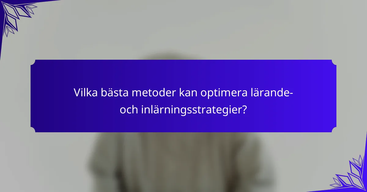 Vilka bästa metoder kan optimera lärande- och inlärningsstrategier?