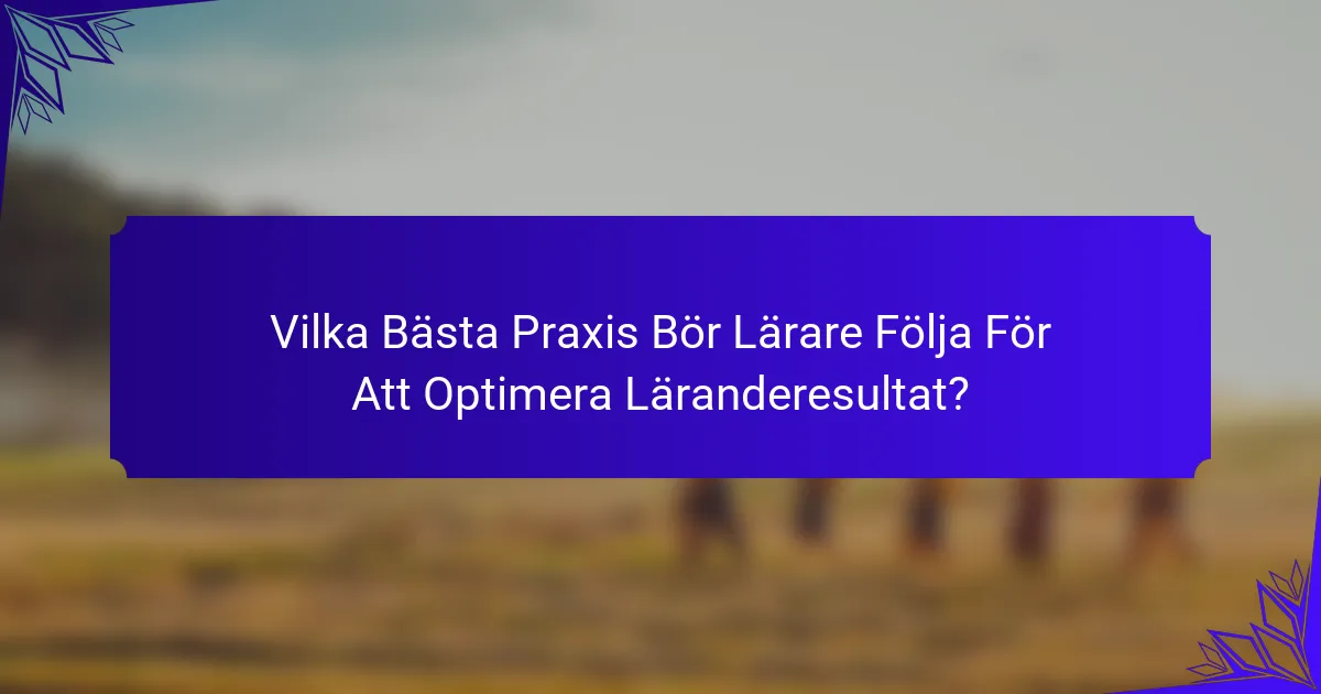 Vilka Bästa Praxis Bör Lärare Följa För Att Optimera Läranderesultat?