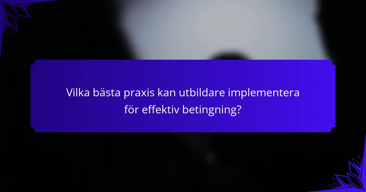 Vilka bästa praxis kan utbildare implementera för effektiv betingning?