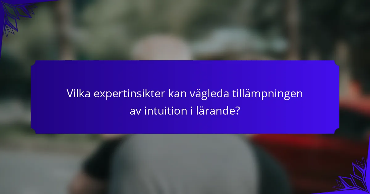 Vilka expertinsikter kan vägleda tillämpningen av intuition i lärande?
