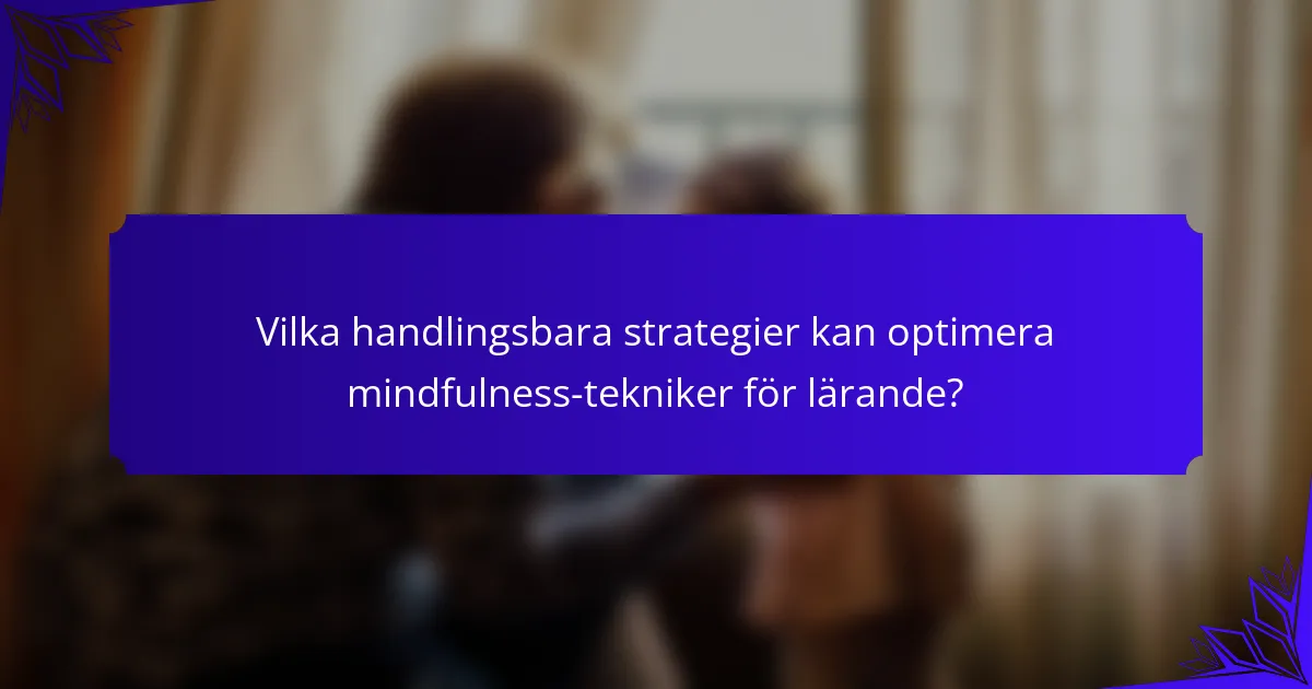 Vilka handlingsbara strategier kan optimera mindfulness-tekniker för lärande?