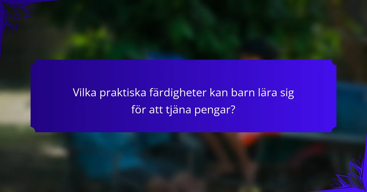 Vilka praktiska färdigheter kan barn lära sig för att tjäna pengar?