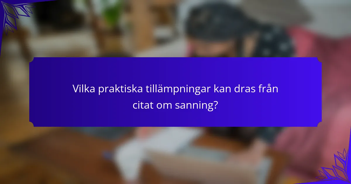 Vilka praktiska tillämpningar kan dras från citat om sanning?