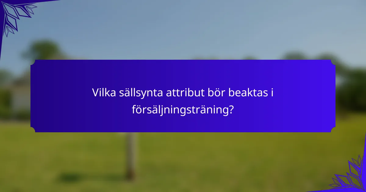 Vilka sällsynta attribut bör beaktas i försäljningsträning?