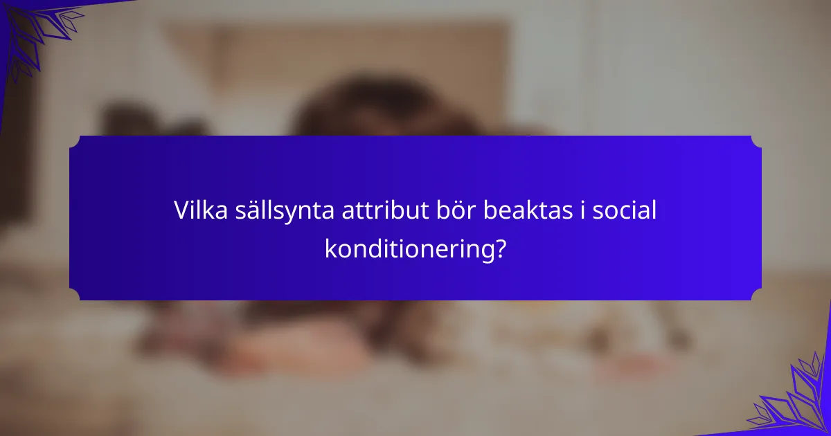Vilka sällsynta attribut bör beaktas i social konditionering?
