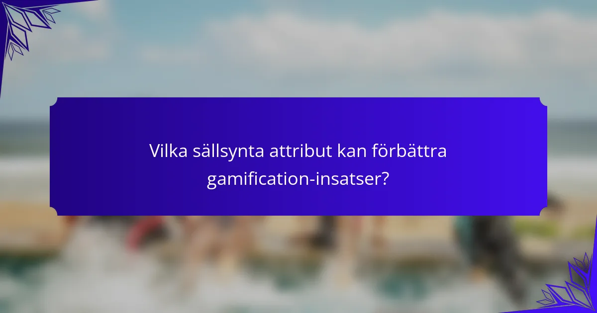 Vilka sällsynta attribut kan förbättra gamification-insatser?