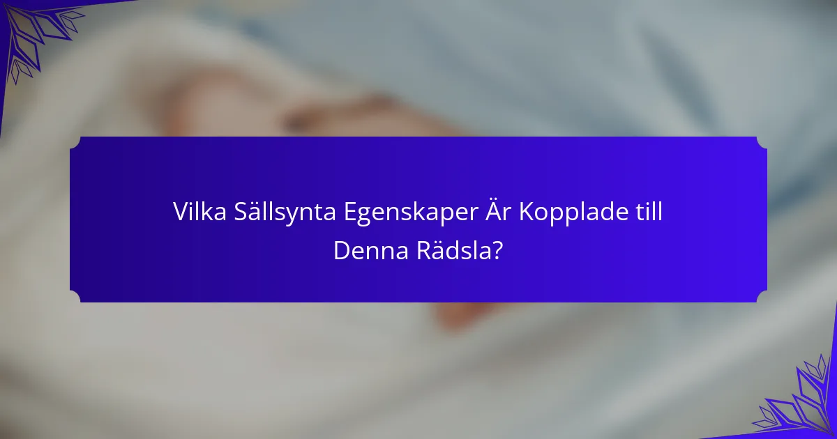 Vilka Sällsynta Egenskaper Är Kopplade till Denna Rädsla?