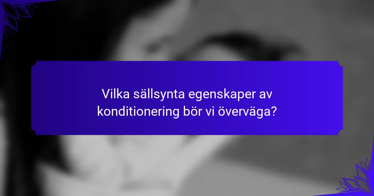 Vilka sällsynta egenskaper av konditionering bör vi överväga?