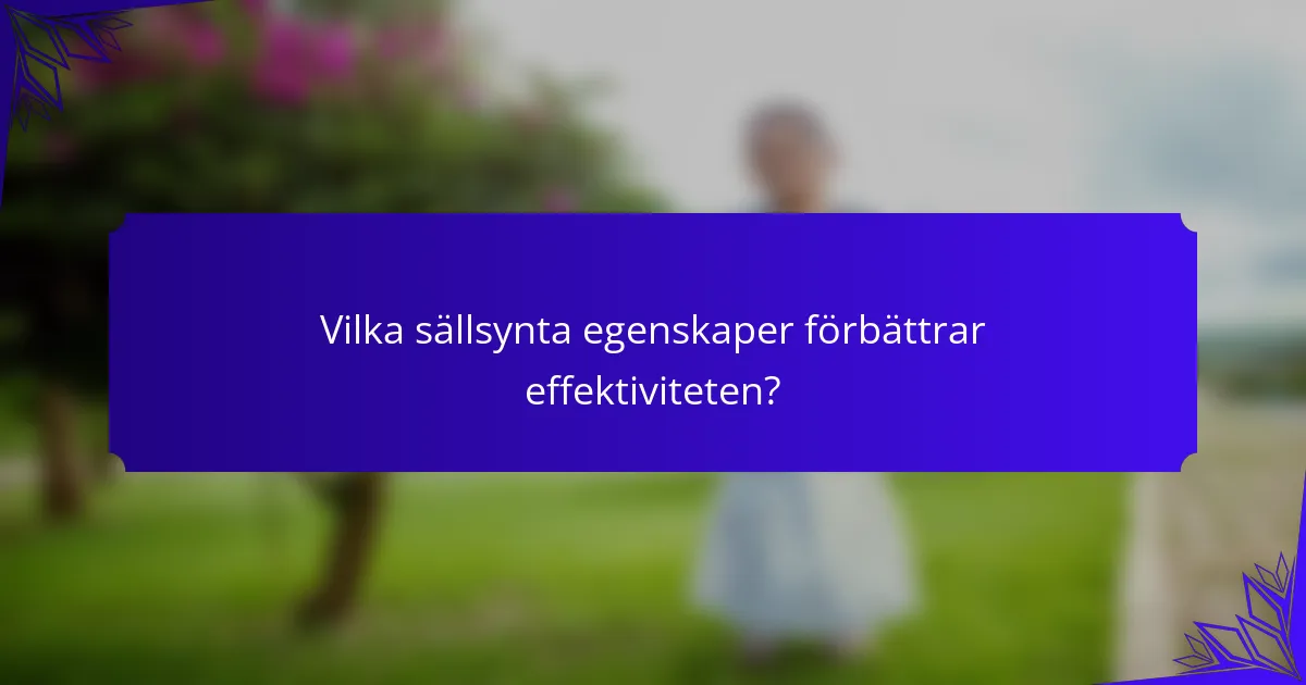 Vilka sällsynta egenskaper förbättrar effektiviteten?