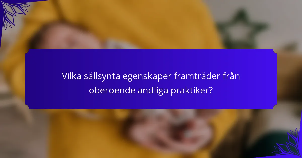 Vilka sällsynta egenskaper framträder från oberoende andliga praktiker?