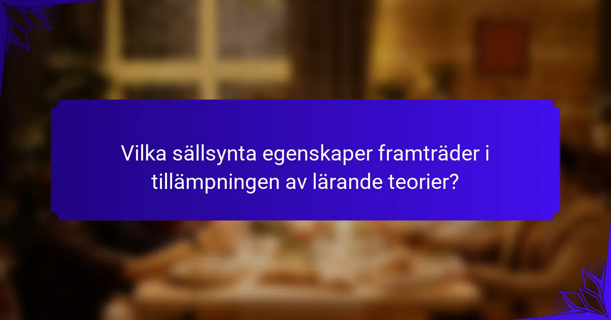 Vilka sällsynta egenskaper framträder i tillämpningen av lärande teorier?