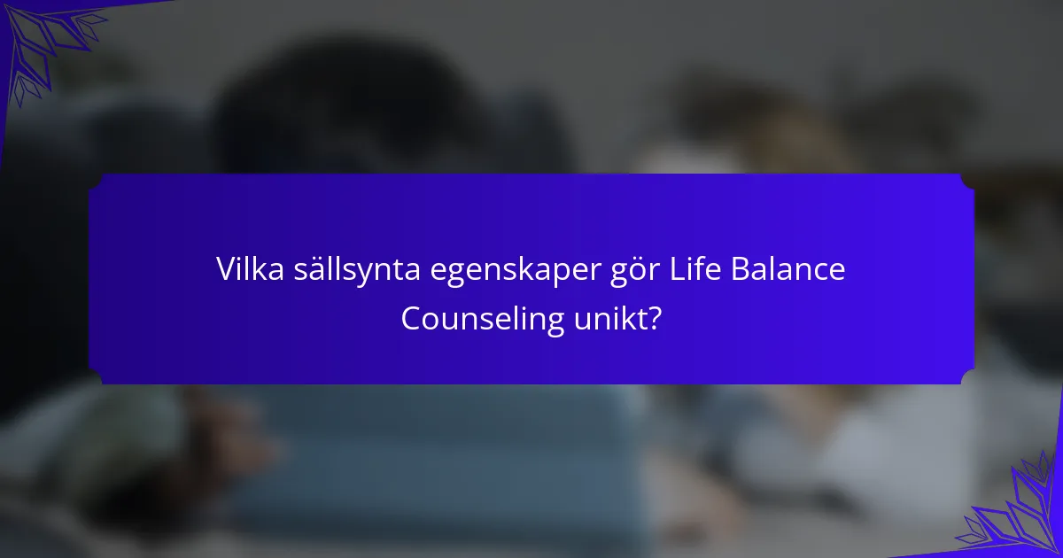 Vilka sällsynta egenskaper gör Life Balance Counseling unikt?