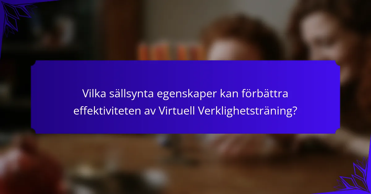 Vilka sällsynta egenskaper kan förbättra effektiviteten av Virtuell Verklighetsträning?