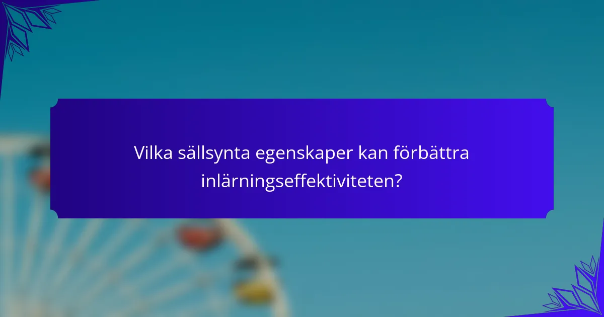 Vilka sällsynta egenskaper kan förbättra inlärningseffektiviteten?