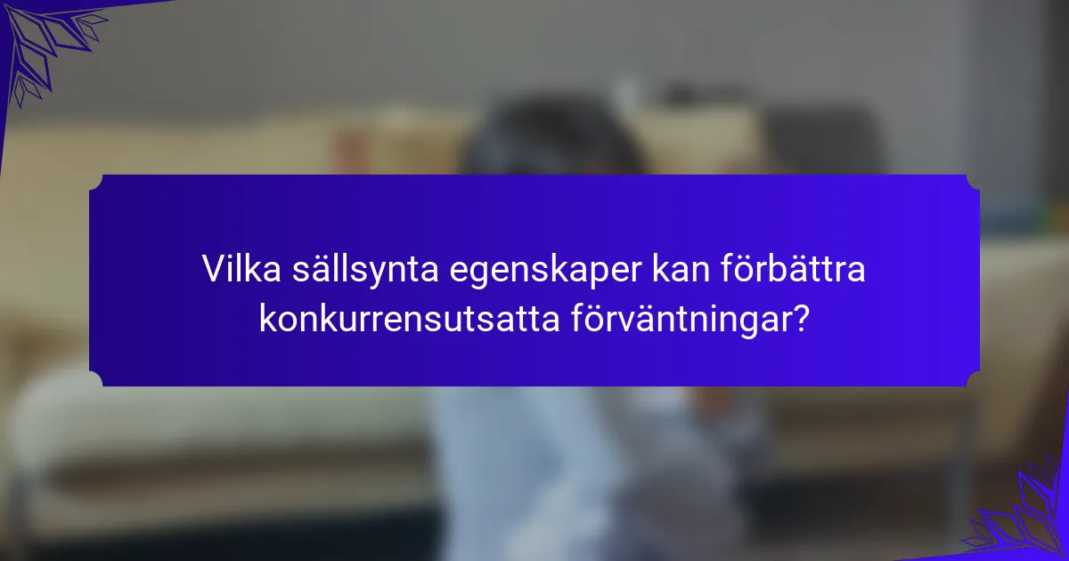 Vilka sällsynta egenskaper kan förbättra konkurrensutsatta förväntningar?