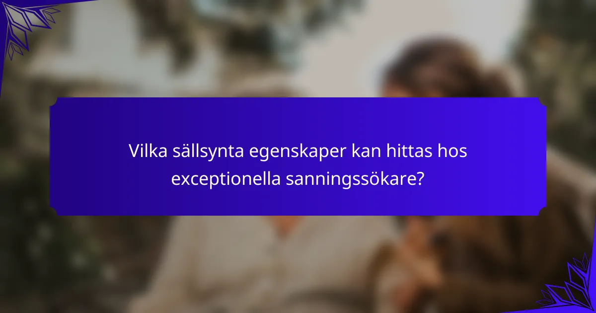 Vilka sällsynta egenskaper kan hittas hos exceptionella sanningssökare?