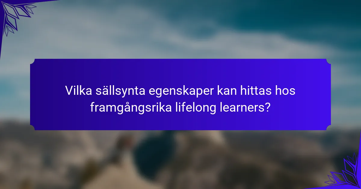 Vilka sällsynta egenskaper kan hittas hos framgångsrika lifelong learners?