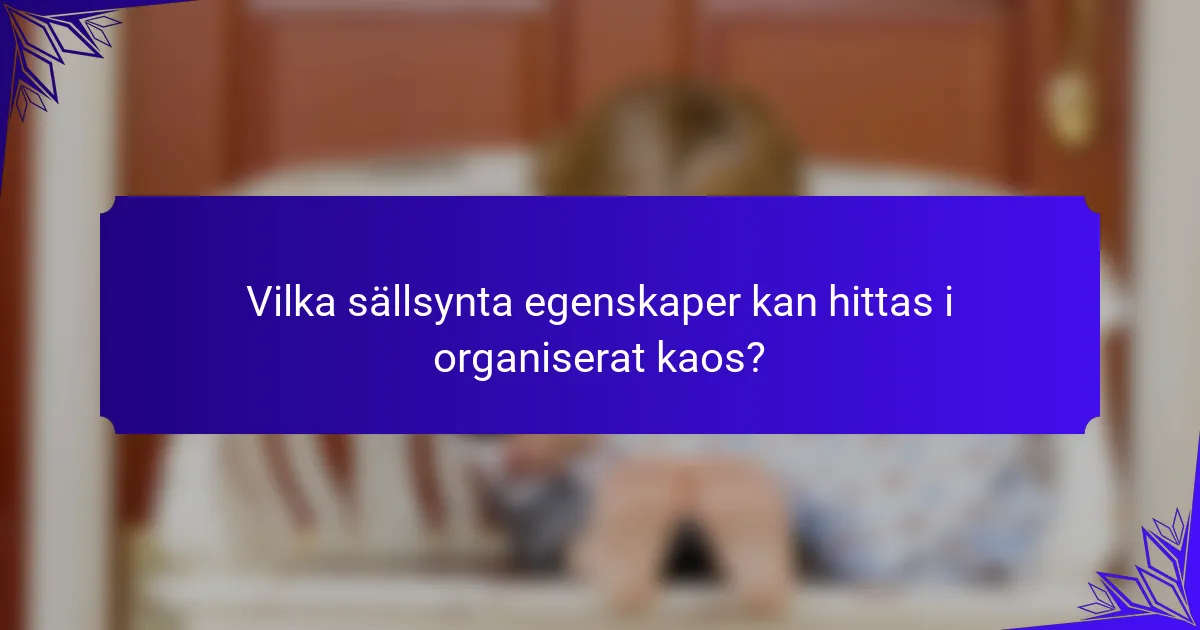 Vilka sällsynta egenskaper kan hittas i organiserat kaos?