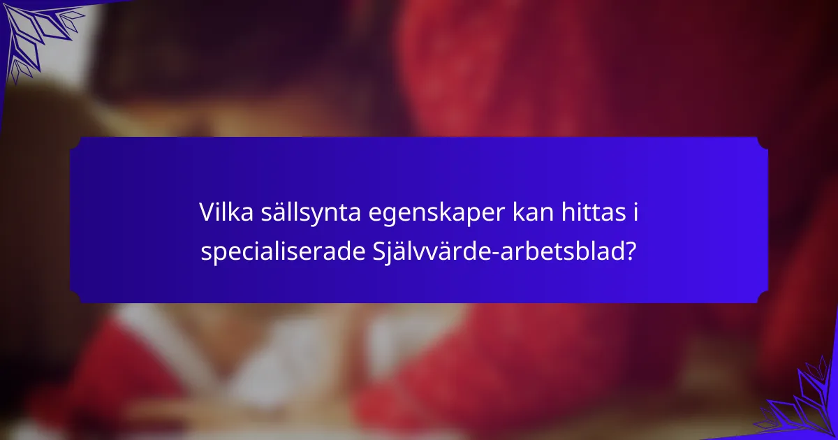 Vilka sällsynta egenskaper kan hittas i specialiserade Självvärde-arbetsblad?