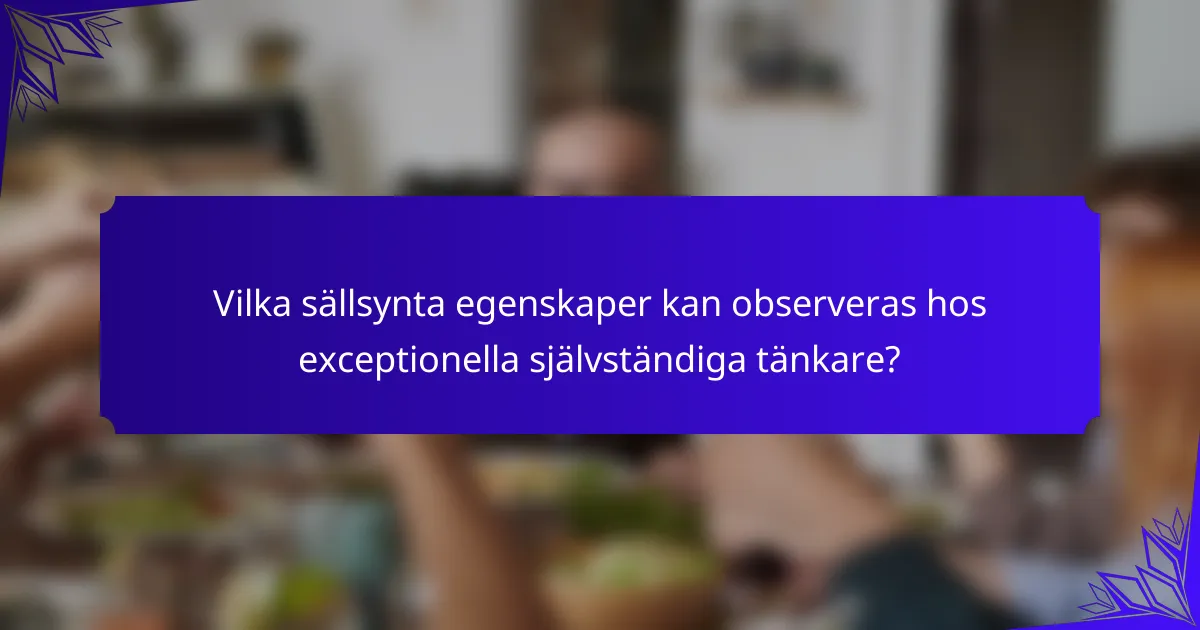 Vilka sällsynta egenskaper kan observeras hos exceptionella självständiga tänkare?