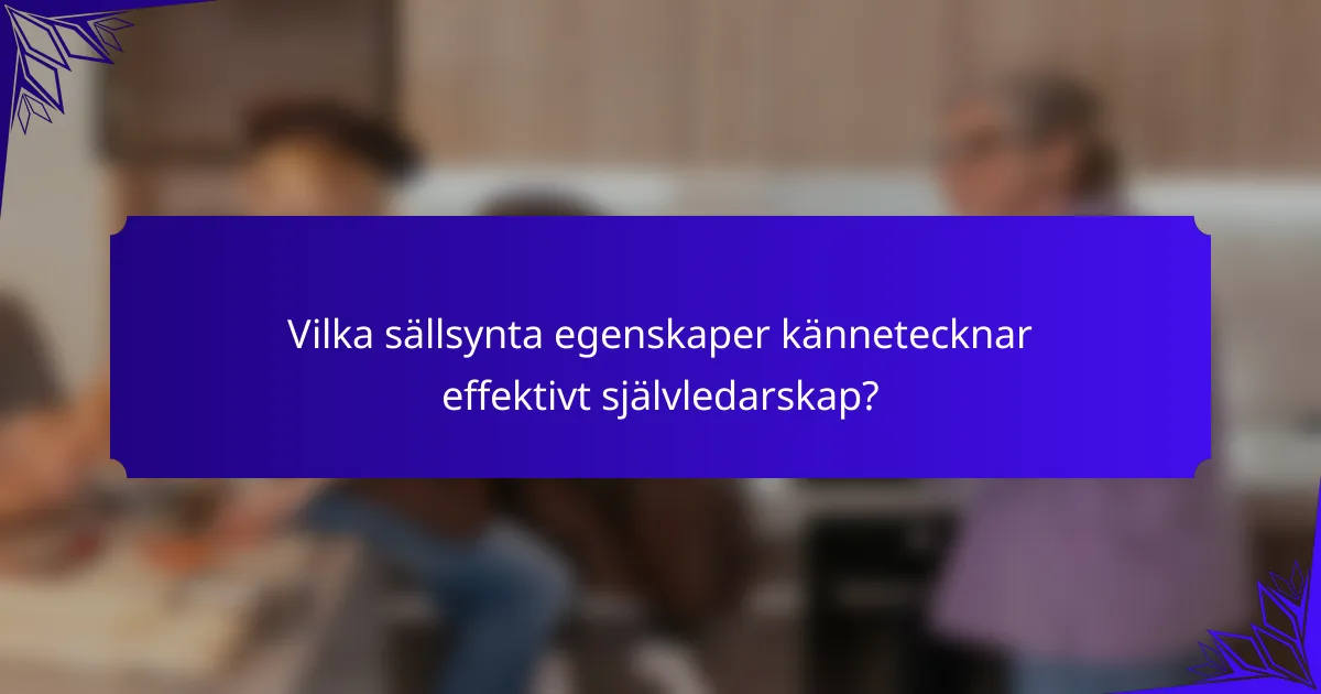 Vilka sällsynta egenskaper kännetecknar effektivt självledarskap?