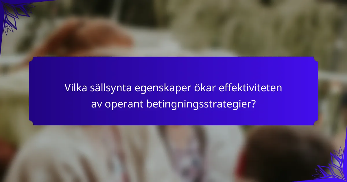 Vilka sällsynta egenskaper ökar effektiviteten av operant betingningsstrategier?