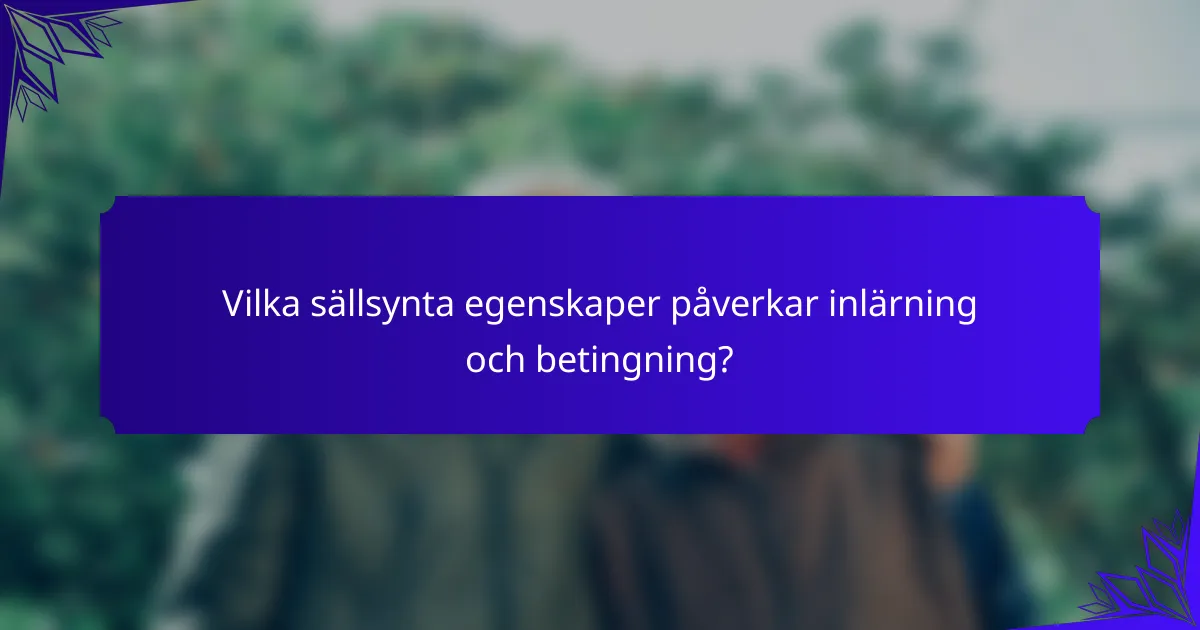 Vilka sällsynta egenskaper påverkar inlärning och betingning?