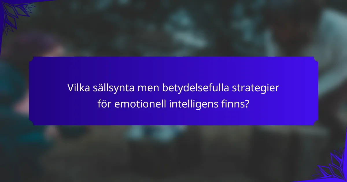 Vilka sällsynta men betydelsefulla strategier för emotionell intelligens finns?