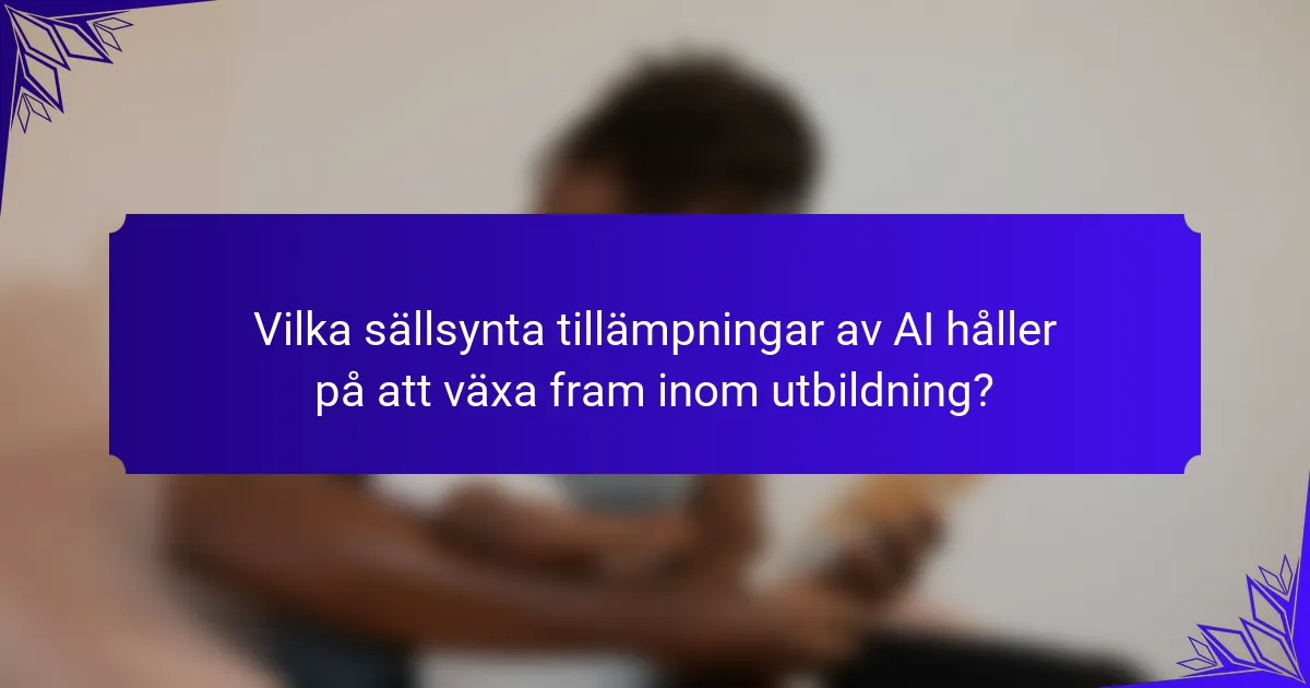 Vilka sällsynta tillämpningar av AI håller på att växa fram inom utbildning?