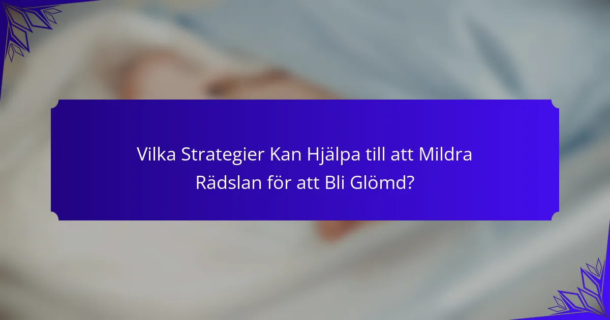 Vilka Strategier Kan Hjälpa till att Mildra Rädslan för att Bli Glömd?