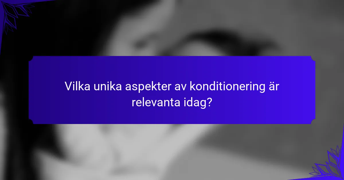Vilka unika aspekter av konditionering är relevanta idag?