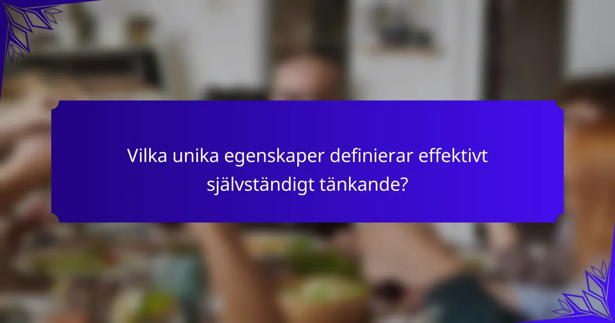 Vilka unika egenskaper definierar effektivt självständigt tänkande?