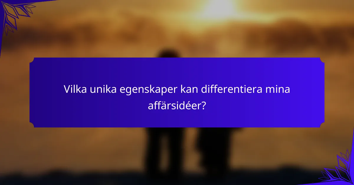 Vilka unika egenskaper kan differentiera mina affärsidéer?