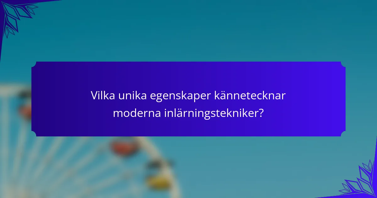 Vilka unika egenskaper kännetecknar moderna inlärningstekniker?