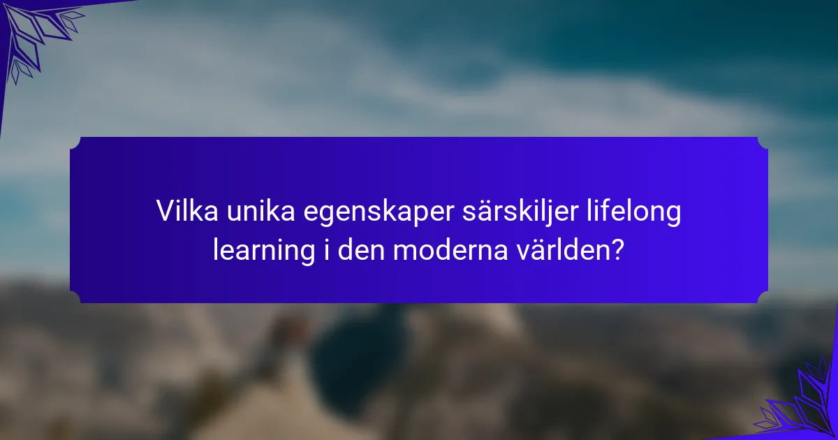 Vilka unika egenskaper särskiljer lifelong learning i den moderna världen?