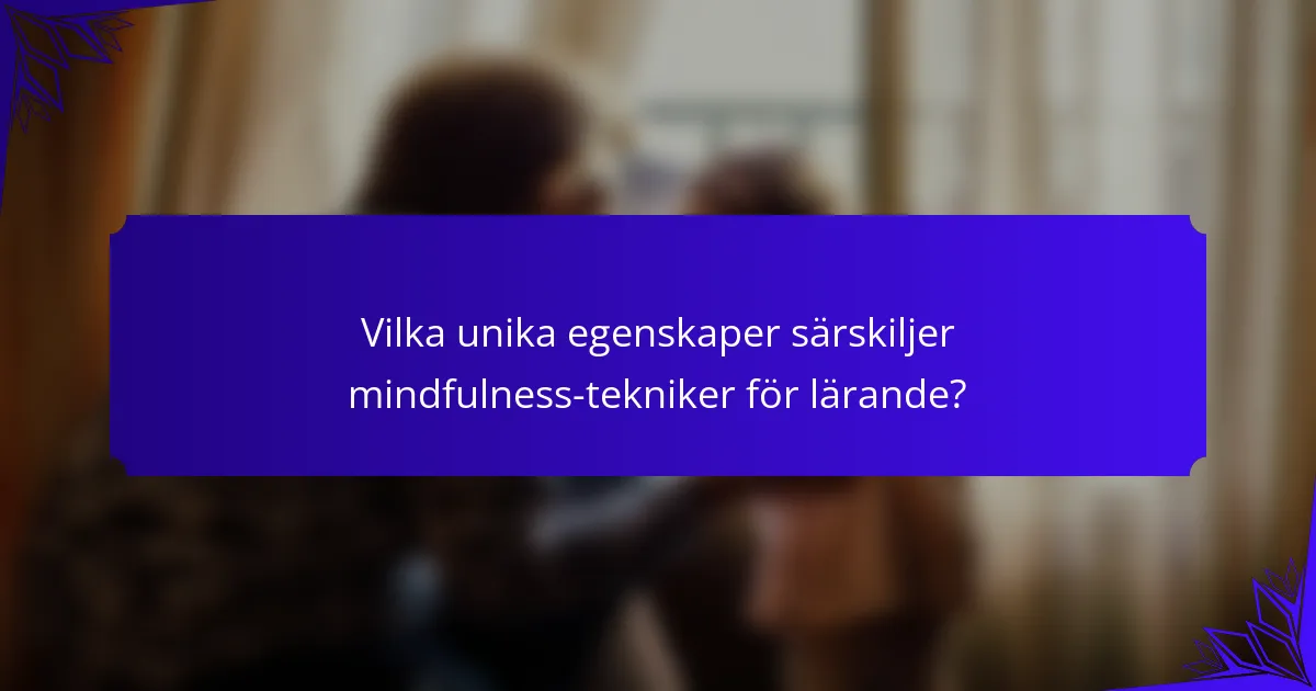 Vilka unika egenskaper särskiljer mindfulness-tekniker för lärande?