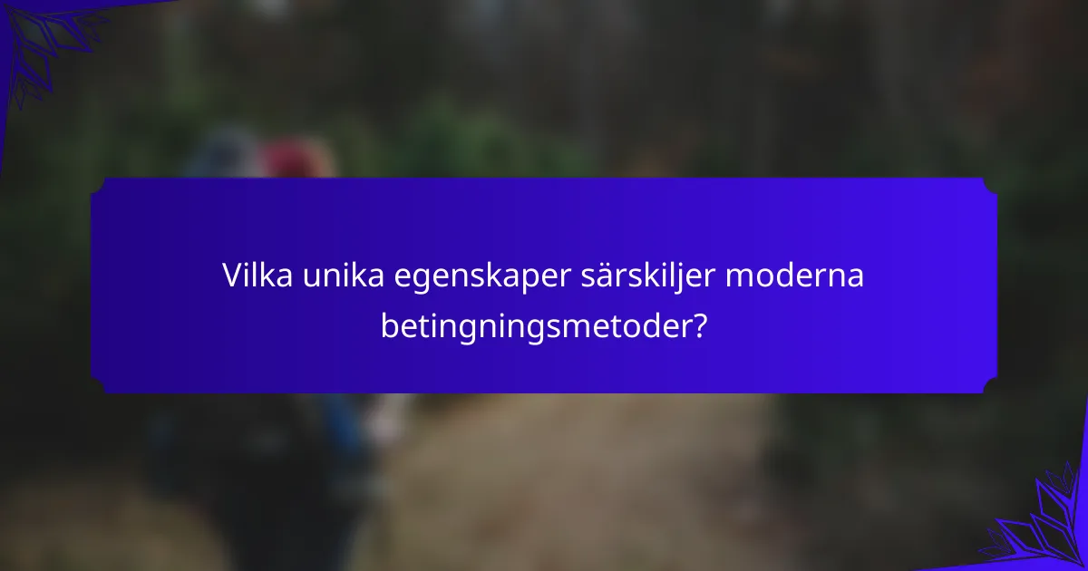 Vilka unika egenskaper särskiljer moderna betingningsmetoder?
