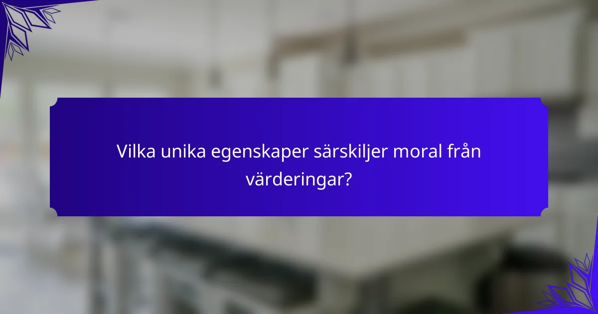 Vilka unika egenskaper särskiljer moral från värderingar?