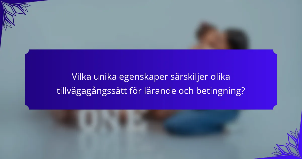Vilka unika egenskaper särskiljer olika tillvägagångssätt för lärande och betingning?