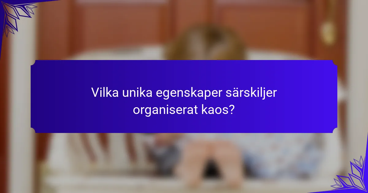 Vilka unika egenskaper särskiljer organiserat kaos?