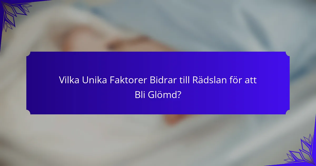 Vilka Unika Faktorer Bidrar till Rädslan för att Bli Glömd?