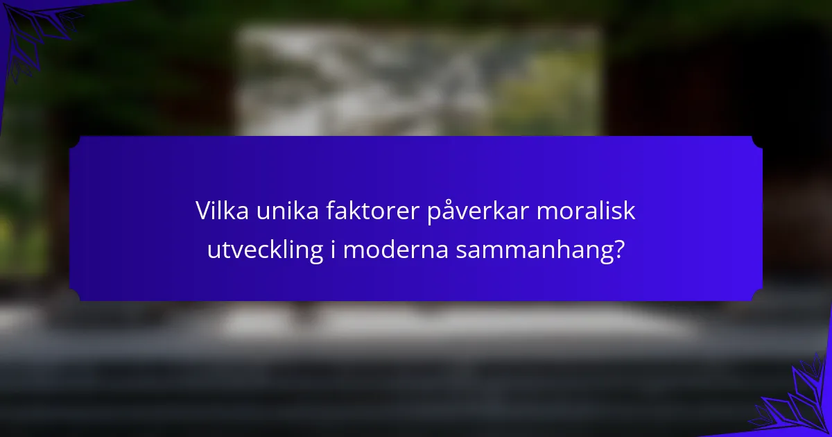Vilka unika faktorer påverkar moralisk utveckling i moderna sammanhang?